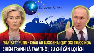 &ldquo;Sập bẫy&rdquo; Putin - Ch&acirc;u &Acirc;u buộc phải quỳ gối trước Nga: Chiến tranh l&agrave; tạm thời, EU chỉ cần lợi &iacute;ch