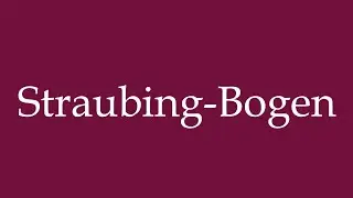 How to Pronounce ''Straubing-Bogen'' Correctly in German
