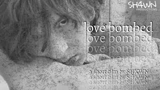 love bombed: a short film by SHXWN