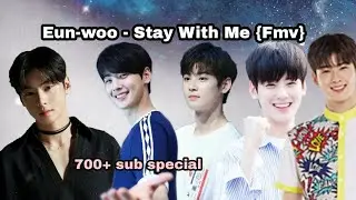 Eun-woo - Stay With Me {Fmv} 700+ subiee special