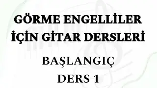 GÖRME ENGELLİLER İÇİN GİTAR DERSİ - Başlangıç DERS 1 (YOUTUBE'da İLK )
