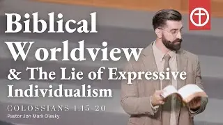 Our Biblical Worldview & The Lie of Expressive Individualism | Colossians 1:15-20