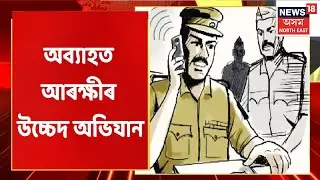Sipajhar News | ছিপাঝাৰত অব্যাহত আৰক্ষীৰ উচ্চেদ অভিযান