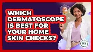 Which Dermatoscope Is Best For Your Home Skin Checks? - Healthy Skin Brief