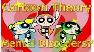 Cartoon Conspiracy Theory | Power Puff Girls Mental Disorders?!