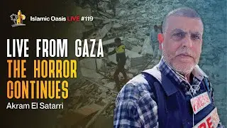 Live from #Gaza : The Horror Continues | Akram El Satarri | ISLAMIC OASIS LIVE #119