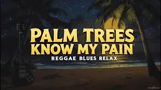 🌴 Palm Trees Know My Pain &ndash; Reggae Blues Relax