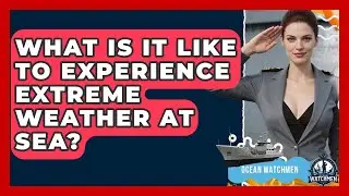 What Is It Like To Experience Extreme Weather At Sea? - Ocean Watchmen