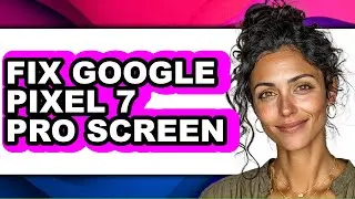 How to Fix Google Pixel 7 Pro Screen (easy Method)