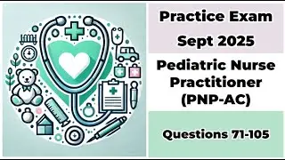 Practice Exam Sept 2025 | Q:71-105 | Pediatric Nurse Practitioner - Acute Care | PNP-AC