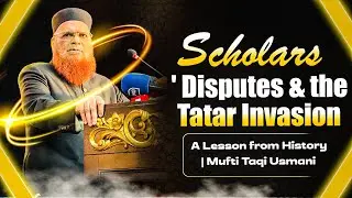 Scholars' Disputes & the Tatar Invasion &ndash; A Lesson from History | Mufti Taqi Usmani