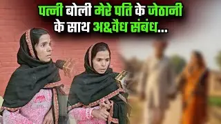 पत्नी बोली मेरे पति के जेठानी के साथ अ&वैध संबंध... #haryana