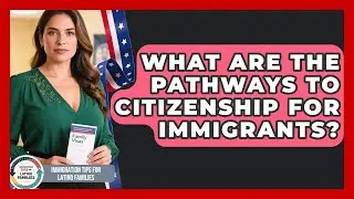 What Are The Pathways To Citizenship For Immigrants? - Immigration Tips for Latino Families