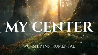 MY CENTER - Anointed Worship Music | Instrumental for Deep Prayer & Soaking
