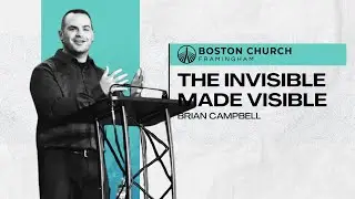 The Invisible Made Visible | Brian Campbell | Boston Church Framingham