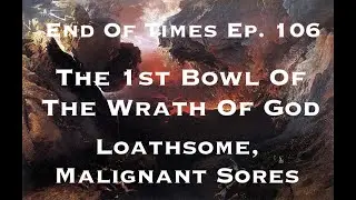 The 1st Bowl Of The Wrath Of God - Loathsome, Malignant Sores : End Of Times Ep. 106