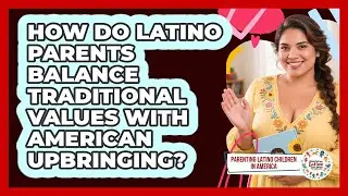 How Do Latino Parents Balance Traditional Values With American Upbringing?