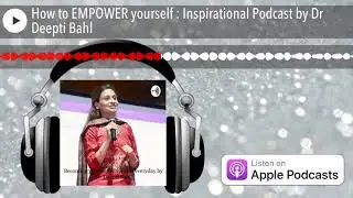 How to EMPOWER yourself : Inspirational Podcast by Dr Deepti Bahl