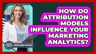 How Do Attribution Models Influence Your Marketing Analytics? - Modern Marketing Moves