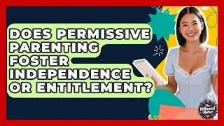 Does Permissive Parenting Foster Independence Or Entitlement? - The Millennial Mother