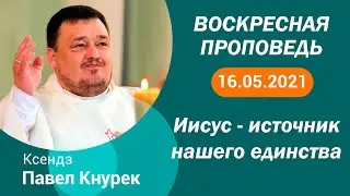 Проповедь кс Павла Кнурека на 16 05 2021 Иисус &ndash; источник нашего единства
