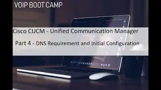 VoIP BOOTCAMP- Part 4 - Cisco CUCM - DNS Requirements and Initial Configuration