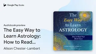 The Easy Way to Learn Astrology: How to Read&hellip; by Alison Chester-Lambert &middot; Audiobook preview
