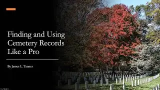 Finding and Using Cemetery Records Like a Pro - James Tanner