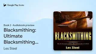 Blacksmithing: Ultimate Blacksmithing Beginners&hellip; by Les Steel &middot; Audiobook preview
