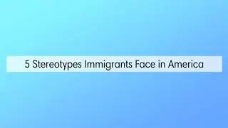 5 Stereotypes Immigrants Face in America