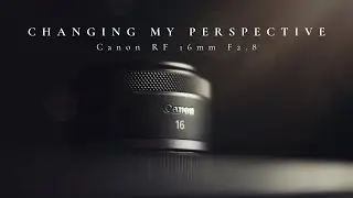 CHANGING MY PERSPECTIVE - Canon RF 16 mm F2.8 Lens REVIEW!