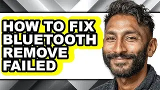 How to Fix Bluetooth Remove Failed (full Guide)