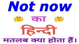 Not now meaning in hindi | Not now ka matlab kya hota hain | Not now ka arth