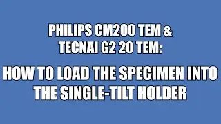 CM200 & Tecnai G2 20 TEMs: How to load a specimen into the single tilt holder