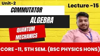15. Commutator Algebra | Quantum Mechanics | Unit-2 | Core-11