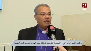 صباحك مصري | الكنيسة الإنجيلية تحتفل بعيد الميلاد المجيد بقصر الدوبارة