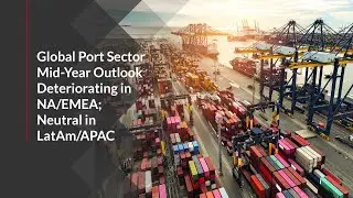 Global Port Sector Mid-Year Outlook Deteriorating in NA/EMEA; Neutral in LatAm/APAC