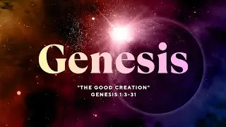 The Good Creation - Genesis 1:3-31