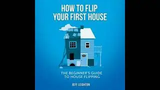 How To Flip Your First House: The Beginner's Guide To House Flipping - Jeff Leighton