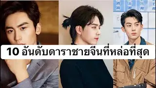 10 อันดับดาราชายจีนที่หล่อที่สุดในประเทศจีน ประจำปี 2026!