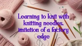 Knitting Lesson: Imitation of a Factory Edge