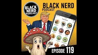 Trump, Fungus & Tea App's #119 [Black Nerd Podcast]
