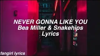 NEVER GONNA LIKE YOU || Bea Miller & Snakehips Lyrics
