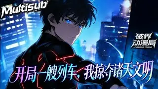 （最新完结）Multi sub💥💥💥【开局一艘列车，我掠夺了诸天文明】母星覆灭，陈安以星际列车为根基，带领乘客星际求生，靠劫掠种族、摧毁文明壮大势力 #次元动漫 #系统  #破界 #動漫 #ai