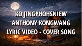KO JINGPHOHSNIEW &ndash; Anthony Kongwang | Khasi Lyric Video | Cover Song