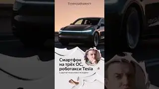Смартфон на трёх ОС, роботакси Tesla и другие новости в технодайджесте #технологии #Tesla #новости