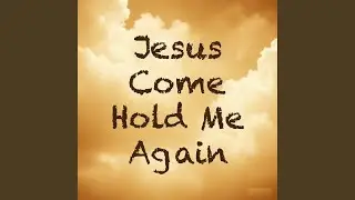 Jesus Come Hold Me Again