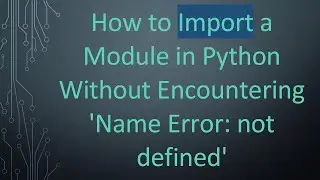 How to Import a Module in Python Without Encountering 'Name Error: not defined'