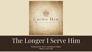 THE LONGER I SERVE HIM | West Coast Baptist College | Lyrics