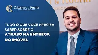Tudo o que você precisa saber sobre o Atraso na Entrega do Imóvel